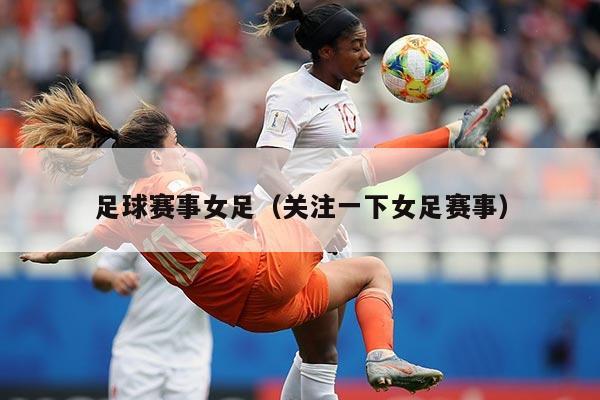 足球赛事女足（关注一下女足赛事）
