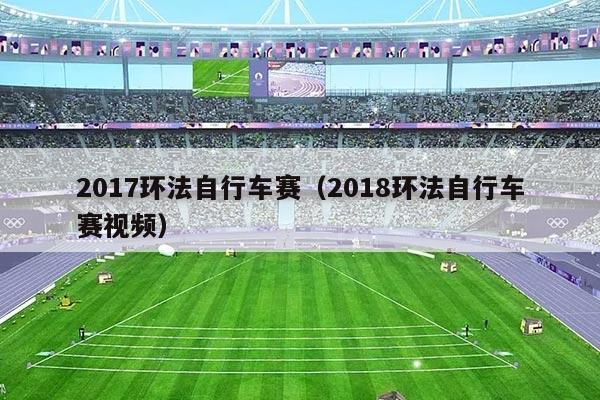 2017环法自行车赛（2018环法自行车赛视频）