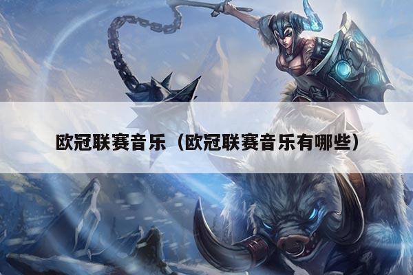 欧冠联赛音乐（欧冠联赛音乐有哪些）