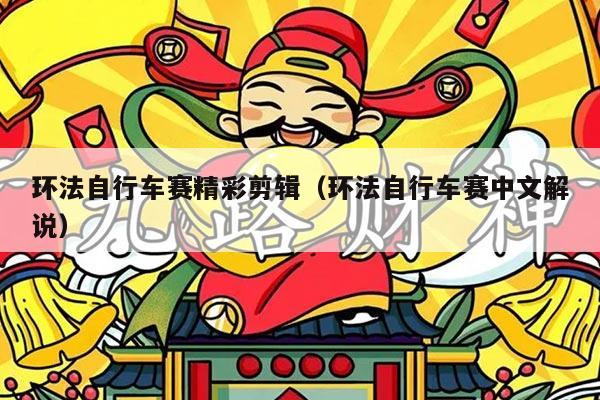 环法自行车赛精彩剪辑（环法自行车赛中文解说）