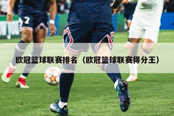 欧冠篮球联赛排名（欧冠篮球联赛得分王）