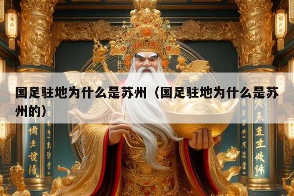 国足驻地为什么是苏州（国足驻地为什么是苏州的）