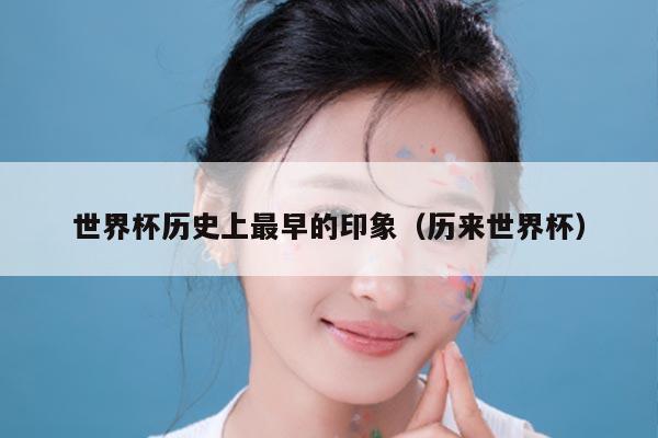 世界杯历史上最早的印象（历来世界杯）