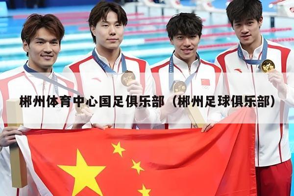郴州体育中心国足俱乐部（郴州足球俱乐部）