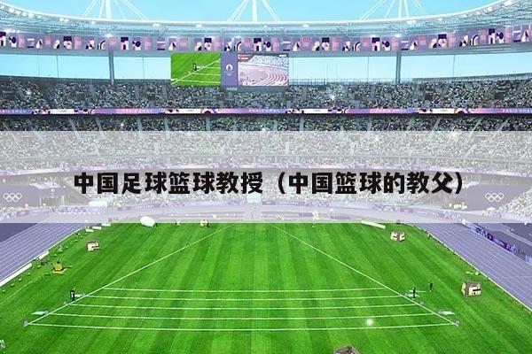 中国足球篮球教授（中国篮球的教父）