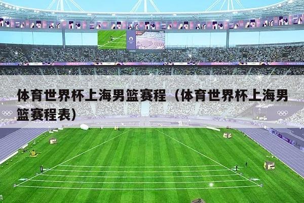 体育世界杯上海男篮赛程（体育世界杯上海男篮赛程表）