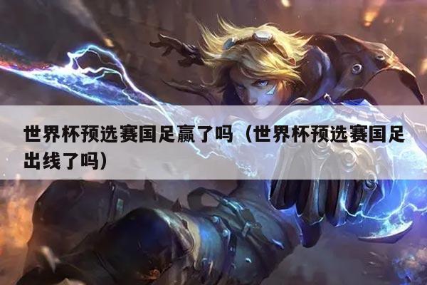 世界杯预选赛国足赢了吗（世界杯预选赛国足出线了吗）