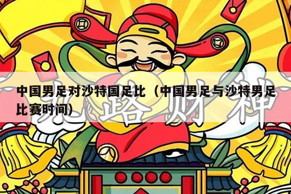 中国男足对沙特国足比（中国男足与沙特男足比赛时间）