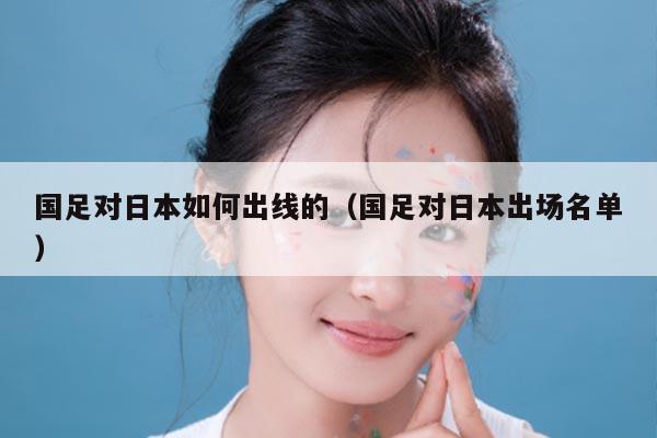 国足对日本如何出线的（国足对日本出场名单）