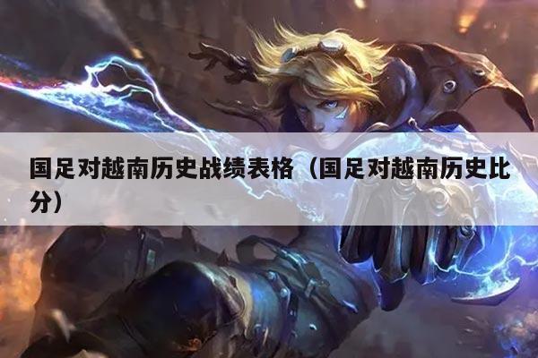 国足对越南历史战绩表格（国足对越南历史比分）