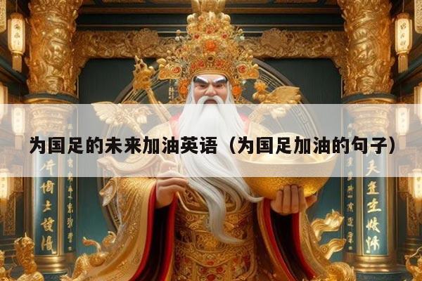 为国足的未来加油英语（为国足加油的句子）