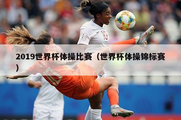 2019世界杯体操比赛（世界杯体操锦标赛）