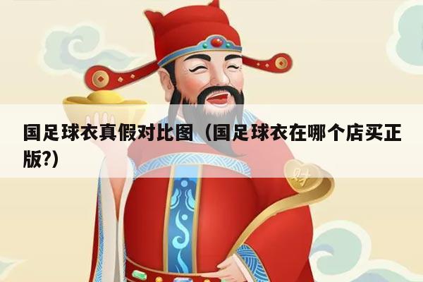 国足球衣真假对比图（国足球衣在哪个店买正版?）