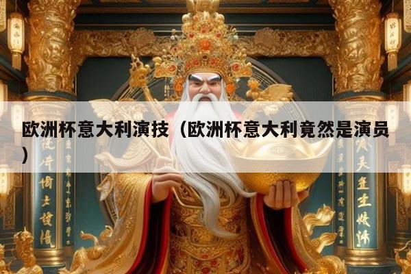 欧洲杯意大利演技（欧洲杯意大利竟然是演员）