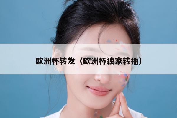 欧洲杯转发（欧洲杯独家转播）