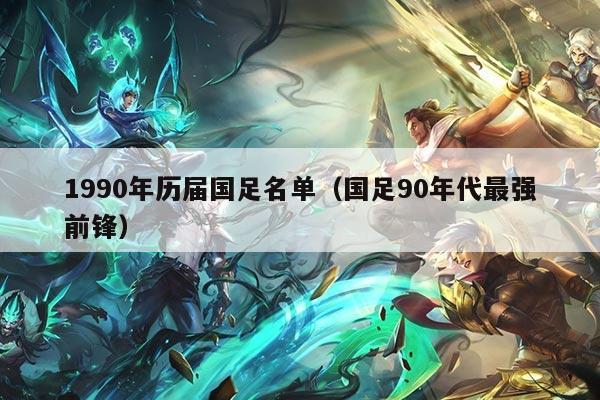 1990年历届国足名单（国足90年代最强前锋）