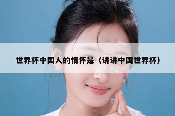 世界杯中国人的情怀是（讲讲中国世界杯）
