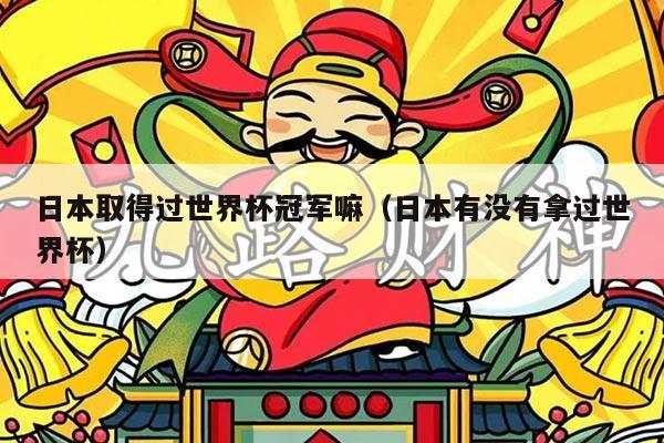 日本取得过世界杯冠军嘛（日本有没有拿过世界杯）