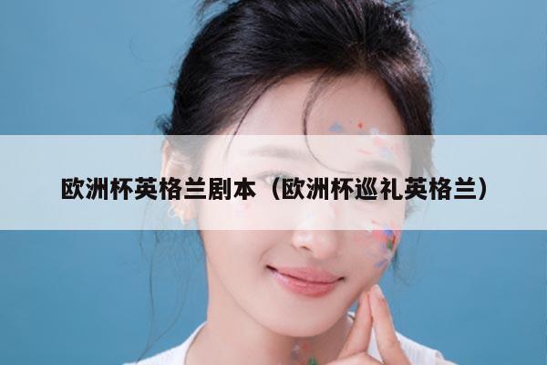 欧洲杯英格兰剧本（欧洲杯巡礼英格兰）