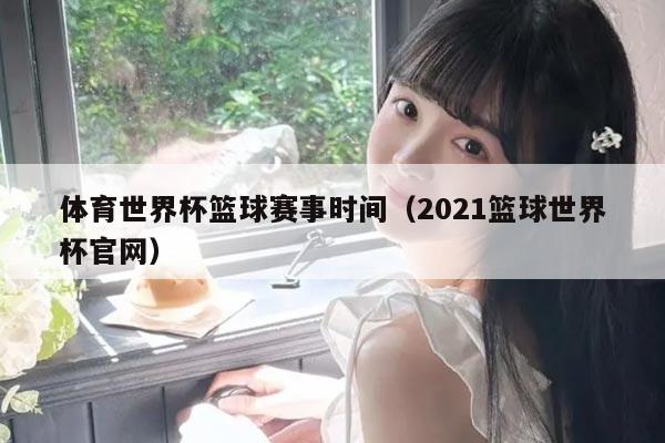 体育世界杯篮球赛事时间（2021篮球世界杯官网）