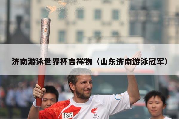 济南游泳世界杯吉祥物（山东济南游泳冠军）