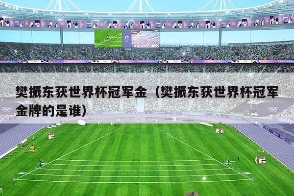 樊振东获世界杯冠军金（樊振东获世界杯冠军金牌的是谁）