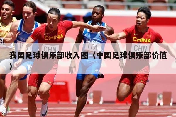 我国足球俱乐部收入图（中国足球俱乐部价值）