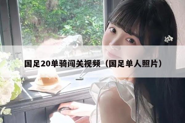 国足20单骑闯关视频（国足单人照片）