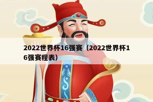2022世界杯16强赛（2022世界杯16强赛程表）