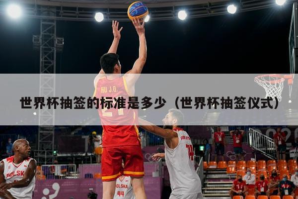 世界杯抽签的标准是多少（世界杯抽签仪式）