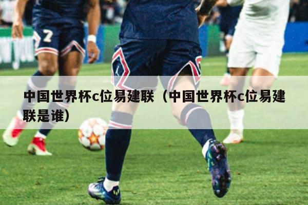 中国世界杯c位易建联（中国世界杯c位易建联是谁）