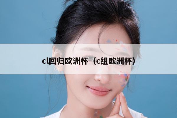 cl回归欧洲杯（c组欧洲杯）
