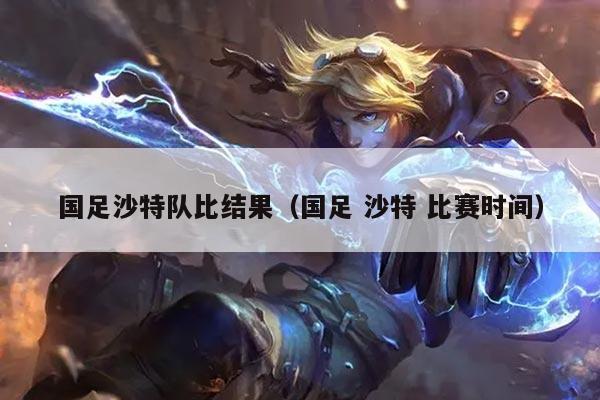 国足沙特队比结果（国足 沙特 比赛时间）