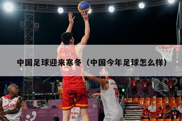 中国足球迎来寒冬（中国今年足球怎么样）