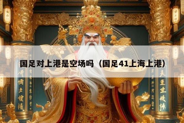 国足对上港是空场吗（国足41上海上港）