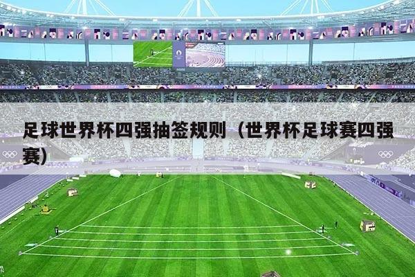足球世界杯四强抽签规则（世界杯足球赛四强赛）