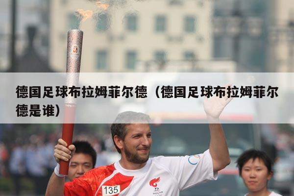 德国足球布拉姆菲尔德（德国足球布拉姆菲尔德是谁）