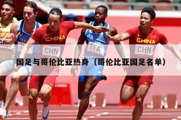 国足与哥伦比亚热身（哥伦比亚国足名单）