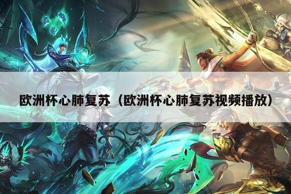 欧洲杯心肺复苏（欧洲杯心肺复苏视频播放）