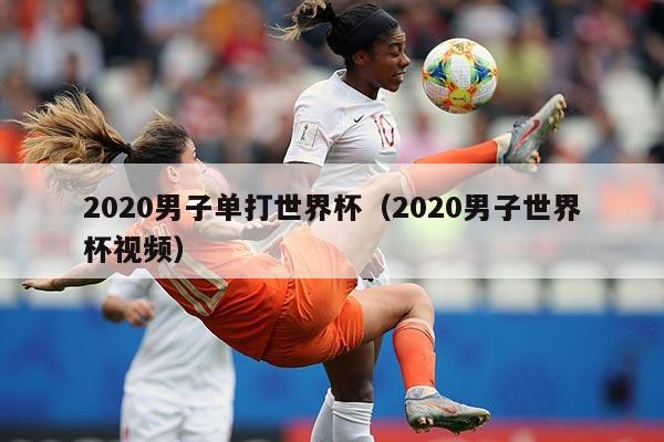 2020男子单打世界杯（2020男子世界杯视频）